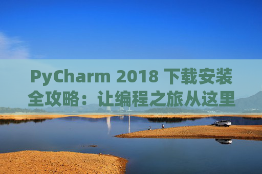 PyCharm 2018 下载安装全攻略：让编程之旅从这里开始