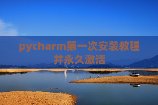pycharm第一次安装教程并永久激活